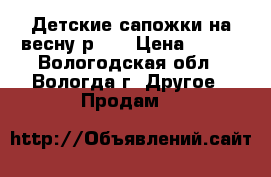 Детские сапожки на весну р.26 › Цена ­ 500 - Вологодская обл., Вологда г. Другое » Продам   